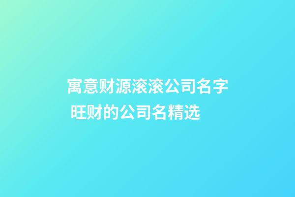 寓意财源滚滚公司名字 旺财的公司名精选-第1张-公司起名-玄机派